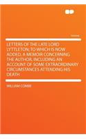 Letters of the Late Lord Lyttleton; To Which Is Now Added, a Memoir Concerning the Author, Including an Account of Some Extraordinary Circumstances Attending His Death