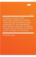 A Short Account of the Hartford Convention: Taken from Official Documents, and Addressed to the Fair Minded and the Well Disposed: To Which Is Added an Attested Copy of the Secret Journal of That Body