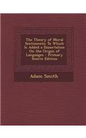 The Theory of Moral Sentiments: To Which Is Added a Dissertation on the Origin of Languages - Primary Source Edition