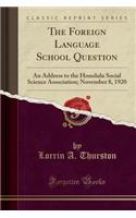 The Foreign Language School Question: An Address to the Honolulu Social Science Association; November 8, 1920 (Classic Reprint)