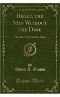 Broke, the Man Without the Dime: The Man Without the Dime (Classic Reprint)