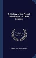 A HISTORY OF THE FRENCH REVOLUTION; IN T