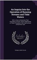 Inquiry Into the Operation of Running Streams and Tidal Waters: With a View to Determine Their Principles of Action, and an Application of Those Principles to the Improvement of the River Tyne