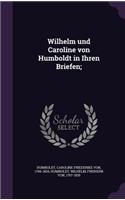 Wilhelm und Caroline von Humboldt in Ihren Briefen;