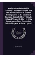 Ecclesiastical Memorials Relating Chiefly to Religion and the Reformation of It, and the Emergencies of the Church of England Under K. Henry Viii., K. Edward Vi., and Q. Mary I., With Large Appendices Containing Original Papers, Volume 1, part 2