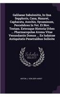 Galilaeae Sabulonitis, In Qua Sepphoris, Cana, Nazaret, Capharata, Asochis, Sycaminum, Percelebres In Vet. Et Nov. Testam. Exteraque Historia Urbes ... Pharmacopolae Aroma Vitae Venundantis Domus ... Ex Iudaicae Antiquitatis Penetralibus Sollicite