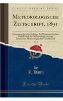 Meteorologische Zeitschrift, 1891, Vol. 8: Herausgegeben Im Auftrage Der Oesterreichischen Gesellschaft FÃ¼r Meteorologie Und Der Deutschen Meteorologischen Gesellschaft (Classic Reprint)