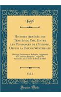 Histoire Abrégée Des Traités de Paix, Entre Les Puissances de l'Europe, Depuis La Paix de Westphalie, Vol. 2: Ouvrage Entièrement Refondu, Augmenté Et Continué Jusqu'au Congrès de Vienne Et Aux Traités de Paris de 1815 (Classic Reprint)