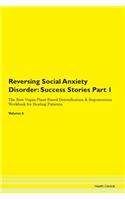 Reversing Social Anxiety Disorder: Success Stories Part 1 The Raw Vegan Plant-Based Detoxification & Regeneration Workbook for Healing Patients. Volume 6