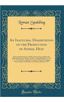 An Inaugural Dissertation on the Production of Animal Heat: Read and Defended at a Public Examination, Held by the Medical Professors, Before the Rev. Joseph Willard, S. T. D. L. L. D. President, and the Governors of Harvard College, for the Degree