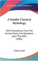 A Smaller Classical Mythology: With Translations from the Ancient Poets, and Questions Upon the Work (1882)