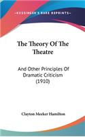 The Theory Of The Theatre: And Other Principles Of Dramatic Criticism (1910)