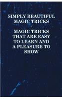 Simply Beautiful Magic Tricks - Magic Tricks That Are Easy to Learn and a Pleasure to Show