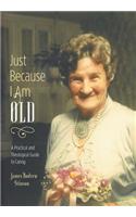 Just Because I Am Old - A Practical and Theological Guide to Caring