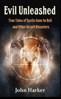 Evil Unleashed: True Tales of Spells Gone to Hell and Other Occult Disasters