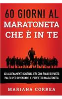 60 GIORNI AL MARATONETA CHE e IN TE: 60 ALLENAMENTI GIORNALIERI CON PIANI DI PASTO PALEO PER DIVENTARE Il PERFETTO MARATONETA