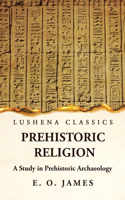 Prehistoric Religion A Study in Prehistoric Archaeology