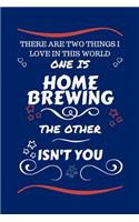 There Are Two Things I Love In This World One Is Home Brewing The Other Isn't You