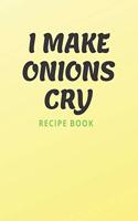 I Make Onions Cry Recipe Book: Personalized blank cookbook journal for recipes to write in for women, girls, teens, men, kids(RECIPE BOOK)