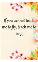 If you cannot teach me to fly, teach me to sing: Lined Notebook / Journal Gift, 100 Pages, 6x9, Soft Cover, Matte Finish Inspirational Quotes Journal, Notebook, Diary, Composition Book