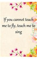 If you cannot teach me to fly, teach me to sing