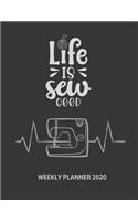 2020 Weekly Planner: Life is Sew Good Weekly & Monthly Calendar Schedule and Organizer - Perfect Gift Sewing & Quilting Lovers Who love to Sew, Do Needlework, Stitching,