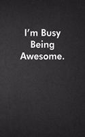 I'm Busy Being Awesome.