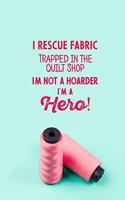 I Rescue Fabric Trapped In The Quilt Shop I'm Not a Hoarder I'm a Hero!