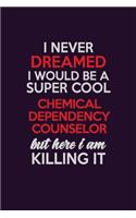 I Never Dreamed I Would Be A Super cool Chemical Dependency Counselor But Here I Am Killing It: Career journal, notebook and writing journal for encouraging men, women and kids. A framework for building your career.