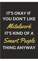 It's Okay If You Don't Like Metalwork It's Kind Of A Smart People Thing Anyway