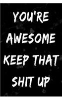 You're Awesome Keep That Shit Up