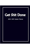 Get Shit Done 2018-2019 Student Planner: Daily, Weekly and Monthly Calendar Planner Academic Year August 2018 - July 2019