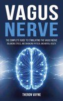 Vagus Nerve: The Complete Guide to Stimulating the Vagus Nerve, Balancing Stress, and Enhancing Physical and Mental Health