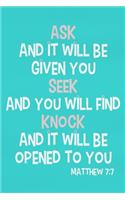 Ask and It Will Be Given You Seek and You Will Find Knock and It Will Be Opened to You - Matthew 7: 7: Blank Lined Christian Journals for Girls