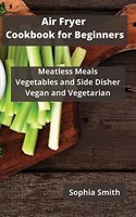 AIR FRYER Cookbook for Beginners: Meatless Meals Vegetables and Side Disher Vegan and Vegetarian