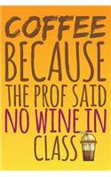 Coffee Because The Prof Said No Wine In Class: Grad Notebook Gift