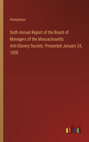 Sixth Annual Report of the Board of Managers of the Massachusetts Anti-Slavery Society. Presented January 24, 1838