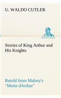 Stories of King Arthur and His Knights Retold from Malory's Morte dArthur