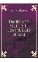 The Life of F. M., H. R. H. Edward, Duke of Kent