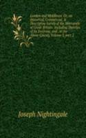 London and Middlesex: Or, an Historical, Commercial, & Descriptive Survey of the Metropolis of Great-Britain: Including Sketches of Its Environs, and . in the Above County, Volume 3, part 2