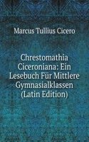 Chrestomathia Ciceroniana: Ein Lesebuch Fur Mittlere Gymnasialklassen (Latin Edition)