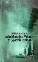 Jurisprudencia Administrativa, Volume 27 (Spanish Edition)