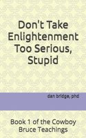 Don't Take Enlightenment Too Serious, Stupid