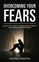 Overcoming Your Fears: A Practical Guide to Conquering Anxiety and Achieving Your Goals