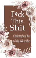 F*ck This Shit: A Motivating Swear word coloring book for Adult