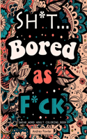 Sh*t.. Bored As F*ck: Swear Word Coloring Book for Adults for Stress Relief & Adult Relax