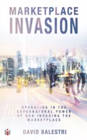 Marketplace Invasion: Operating in the supernatural power of God invading the marketplace