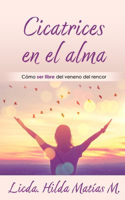 Cicatrices En El Alma: Cómo ser libre del veneno del rencor