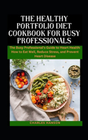 Healthy Portfolio Diet Cookbook For Busy Professionals: The Busy Professional's Guide to Heart Health: How to Eat Well, Reduce Stress, and Prevent Heart Disease
