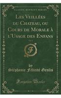 Les Veillï¿½es Du Chateau, Ou Cours de Morale ï¿½ l'Usage Des Enfans, Vol. 1 (Classic Reprint)